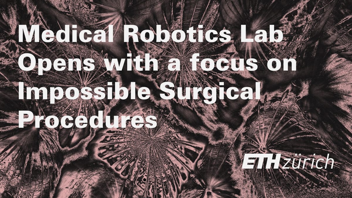 ETH ZURICH MEDICAL ROBOTICS LAB OPENS UNDER QUENTIN BOEHLER WITH FOCUS ON IMPOSSIBLE SURGICAL PROCEDURES